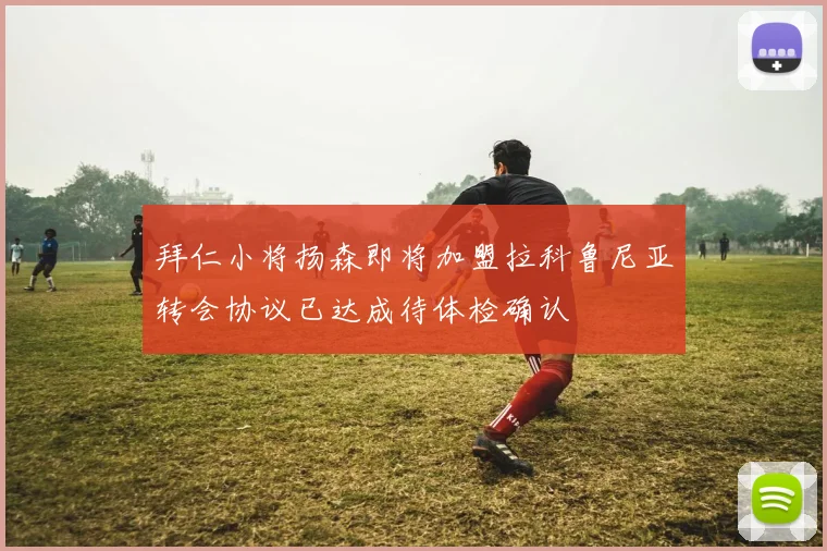 拜仁小将扬森即将加盟拉科鲁尼亚转会协议已达成待体检确认