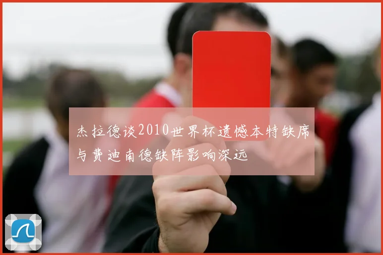 杰拉德谈2010世界杯遗憾本特缺席与费迪南德缺阵影响深远