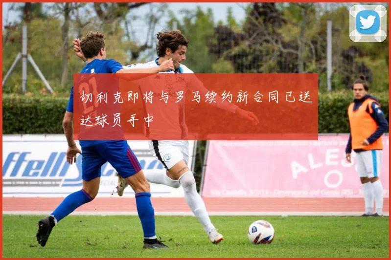 切利克即将与罗马续约新合同已送达球员手中
