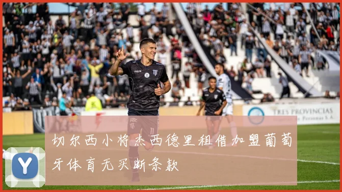 切尔西小将杰西德里租借加盟葡萄牙体育无买断条款
