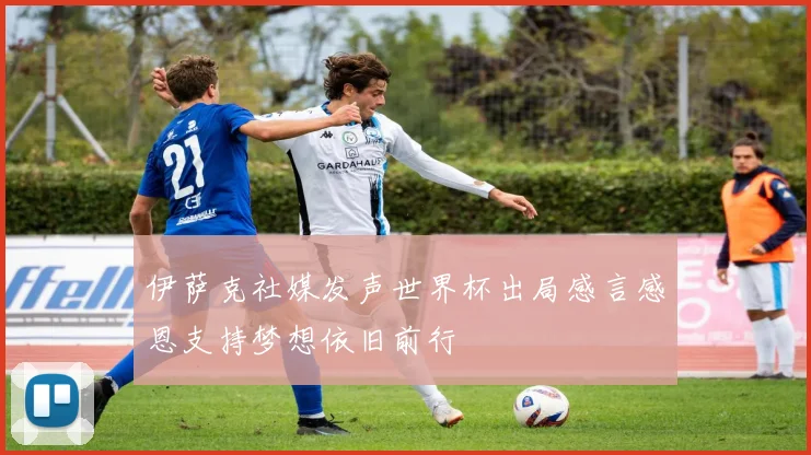 伊萨克社媒发声世界杯出局感言感恩支持梦想依旧前行