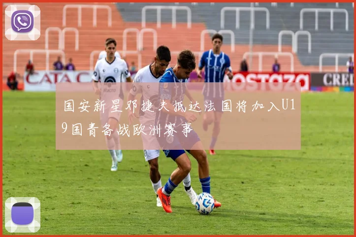 国安新星邓捷夫抵达法国将加入U19国青备战欧洲赛事