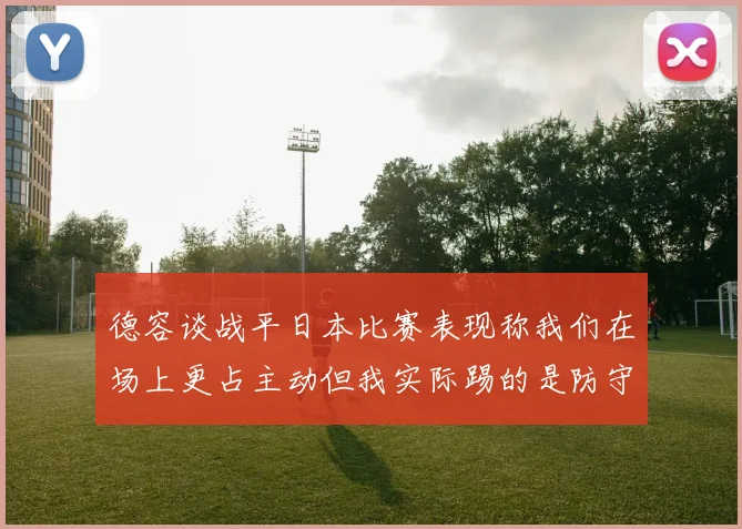 德容谈战平日本比赛表现称我们在场上更占主动但我实际踢的是防守位置