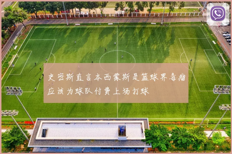 史密斯直言本西蒙斯是篮球界毒瘤应该为球队付费上场打球