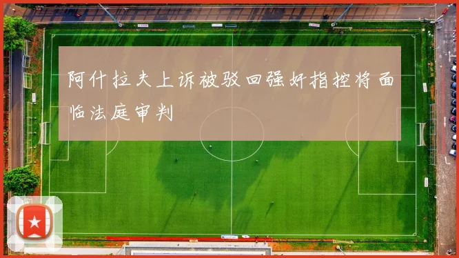 阿什拉夫上诉被驳回强奸指控将面临法庭审判