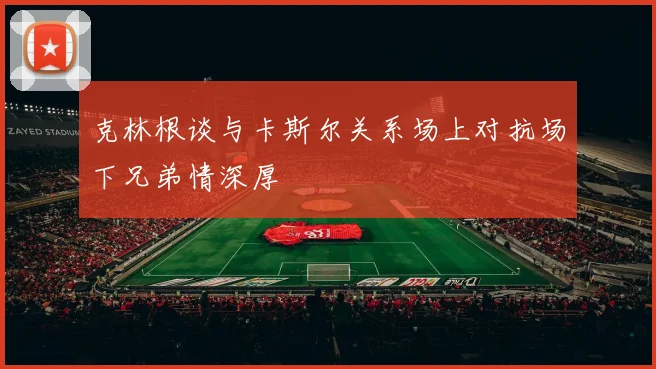 克林根谈与卡斯尔关系场上对抗场下兄弟情深厚