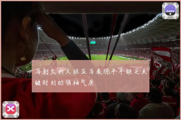 马刺失利文班亚马表现平平缺乏关键时刻的领袖气质