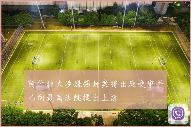 阿什拉夫涉嫌强奸案将出庭受审并已向最高法院提出上诉
