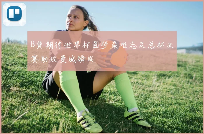B费期待世界杯圆梦最难忘足总杯决赛助攻曼城瞬间
