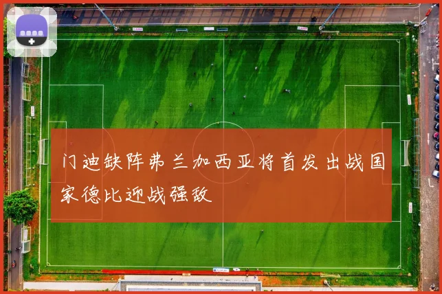 门迪缺阵弗兰加西亚将首发出战国家德比迎战强敌